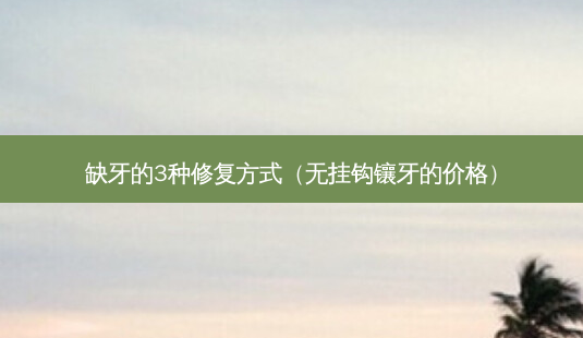 缺牙的3种修复方式(无挂钩镶牙的价格)-第1张图片-容颜志 - 专注变美资讯 缺牙的3种修复方式(无挂钩镶牙的价格)-第1张图片-容颜志 - 专注变美资讯