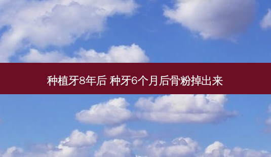 种植牙8年后 种牙6个月后骨粉掉出来-第1张图片-容颜志 - 专注变美资讯 种植牙8年后 种牙6个月后骨粉掉出来-第1张图片-容颜志 - 专注变美资讯