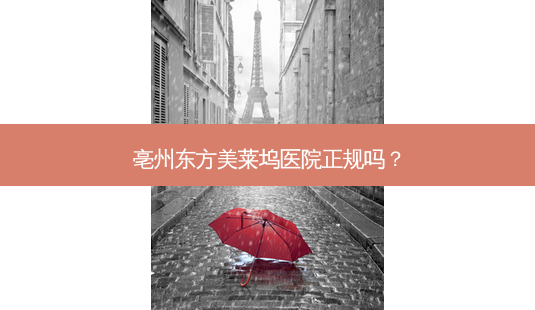 亳州东方美莱坞医院正规吗?-第1张图片-容颜志 - 专注变美资讯 亳州东方美莱坞医院正规吗?-第1张图片-容颜志 - 专注变美资讯