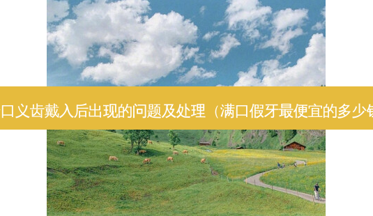 全口义齿戴入后出现的问题及处理(满口假牙便宜的多少钱)-第1张图片-容颜志 - 专注变美资讯 全口义齿戴入后出现的问题及处理(满口假牙便宜的多少钱)-第1张图片-容颜志 - 专注变美资讯