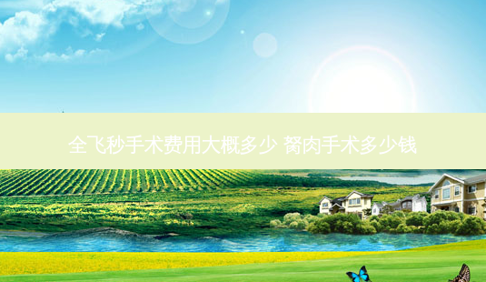 全飞秒手术费用大概多少 胬肉手术多少钱-第1张图片-容颜志 - 专注变美资讯 全飞秒手术费用大概多少 胬肉手术多少钱-第1张图片-容颜志 - 专注变美资讯