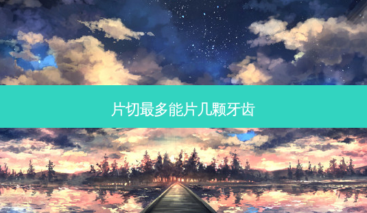 片切多能片几颗牙齿-第1张图片-容颜志 - 专注变美资讯 片切多能片几颗牙齿-第1张图片-容颜志 - 专注变美资讯