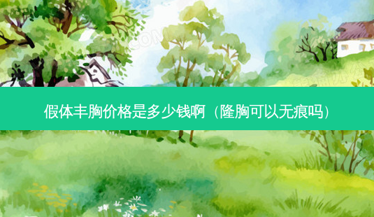 假体丰胸价格是多少钱啊(隆胸可以无痕吗)-第1张图片-容颜志 - 专注变美资讯 假体丰胸价格是多少钱啊(隆胸可以无痕吗)-第1张图片-容颜志 - 专注变美资讯