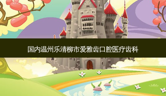 国内温州乐清柳市爱雅齿口腔医疗齿科-第1张图片-容颜志 - 专注变美资讯 国内温州乐清柳市爱雅齿口腔医疗齿科-第1张图片-容颜志 - 专注变美资讯