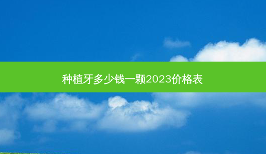 种植牙多少钱一颗2023价格表-第1张图片-容颜志 - 专注变美资讯 种植牙多少钱一颗2023价格表-第1张图片-容颜志 - 专注变美资讯