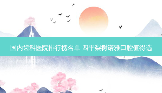 国内齿科医院排行榜名单 四平梨树诺雅口腔值得选-第1张图片-容颜志 - 专注变美资讯 国内齿科医院排行榜名单 四平梨树诺雅口腔值得选-第1张图片-容颜志 - 专注变美资讯