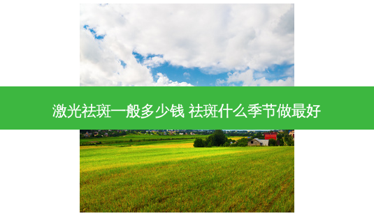 激光祛斑一般多少钱 祛斑什么季节做好-第1张图片-容颜志 - 专注变美资讯