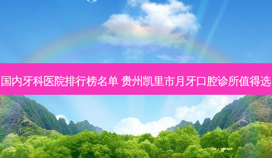 国内牙科医院排行榜名单 贵州凯里市月牙口腔诊所值得选-第1张图片-容颜志 - 专注变美资讯 国内牙科医院排行榜名单 贵州凯里市月牙口腔诊所值得选-第1张图片-容颜志 - 专注变美资讯