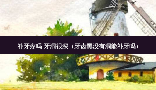 补牙疼吗 牙洞很深(牙齿黑没有洞能补牙吗)-第1张图片-容颜志 - 专注变美资讯 补牙疼吗 牙洞很深(牙齿黑没有洞能补牙吗)-第1张图片-容颜志 - 专注变美资讯