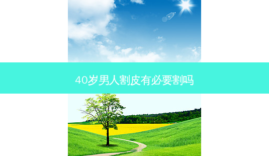 40岁男人割皮有必要割吗-第1张图片-容颜志 - 专注变美资讯 40岁男人割皮有必要割吗-第1张图片-容颜志 - 专注变美资讯