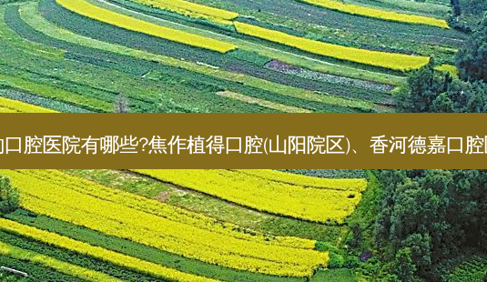 国内排名前三的口腔医院有哪些?焦作植得口腔(山阳院区)、香河德嘉口腔医院都名列在榜-第1张图片-容颜志 - 专注变美资讯 国内排名前三的口腔医院有哪些?焦作植得口腔(山阳院区)、香河德嘉口腔医院都名列在榜-第1张图片-容颜志 - 专注变美资讯
