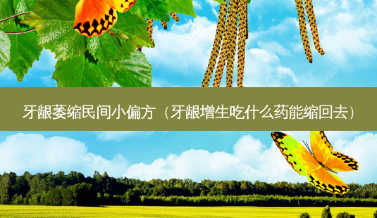 牙龈萎缩民间小偏方(牙龈增生吃什么药能缩回去)-第1张图片-容颜志 - 专注变美资讯 牙龈萎缩民间小偏方(牙龈增生吃什么药能缩回去)-第1张图片-容颜志 - 专注变美资讯