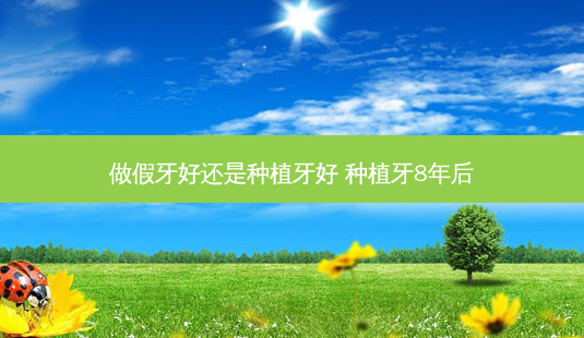 做假牙好还是种植牙好 种植牙8年后-第1张图片-容颜志 - 专注变美资讯 做假牙好还是种植牙好 种植牙8年后-第1张图片-容颜志 - 专注变美资讯