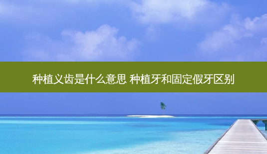 种植义齿是什么意思 种植牙和固定假牙区别-第1张图片-容颜志 - 专注变美资讯 种植义齿是什么意思 种植牙和固定假牙区别-第1张图片-容颜志 - 专注变美资讯