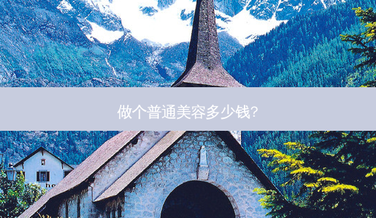 做个普通美容多少钱?-第1张图片-容颜志 - 专注变美资讯