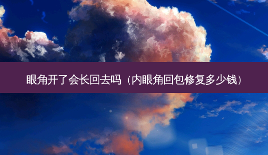 眼角开了会长回去吗（内眼角回包修复多少钱）-第1张图片-容颜志 - 专注变美资讯