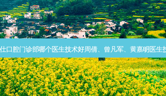 开州牙博仕口腔门诊部哪个医生技术好周倩、曾凡军、黄嘉明医生技术!-第1张图片-容颜志 - 专注变美资讯 开州牙博仕口腔门诊部哪个医生技术好周倩、曾凡军、黄嘉明医生技术!-第1张图片-容颜志 - 专注变美资讯