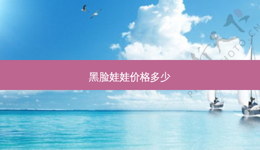 黑脸娃娃价格多少-第1张图片-容颜志 - 专注变美资讯 黑脸娃娃价格多少-第1张图片-容颜志 - 专注变美资讯