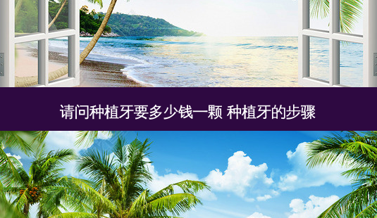 请问种植牙要多少钱一颗 种植牙的步骤-第1张图片-容颜志 - 专注变美资讯 请问种植牙要多少钱一颗 种植牙的步骤-第1张图片-容颜志 - 专注变美资讯