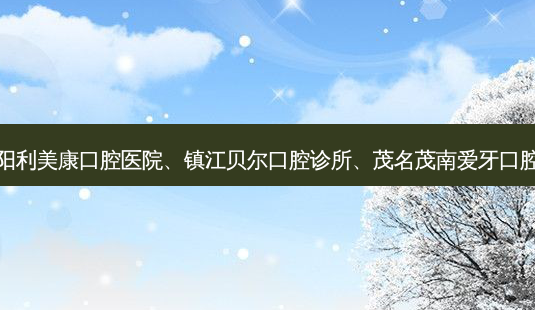 国内医美排名前十位|贵阳利美康口腔医院、镇江贝尔口腔诊所、茂名茂南爱牙口腔门诊部等10大名院登榜-第1张图片-容颜志 - 专注变美资讯 国内医美排名前十位|贵阳利美康口腔医院、镇江贝尔口腔诊所、茂名茂南爱牙口腔门诊部等10大名院登榜-第1张图片-容颜志 - 专注变美资讯