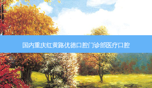 国内重庆红黄路优德口腔门诊部医疗口腔-第1张图片-容颜志 - 专注变美资讯 国内重庆红黄路优德口腔门诊部医疗口腔-第1张图片-容颜志 - 专注变美资讯