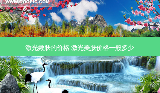 激光嫩肤的价格 激光美肤价格一般多少-第1张图片-容颜志 - 专注变美资讯 激光嫩肤的价格 激光美肤价格一般多少-第1张图片-容颜志 - 专注变美资讯