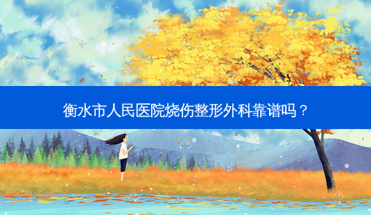 衡水市人民医院烧伤整形外科靠谱吗?-第1张图片-容颜志 - 专注变美资讯 衡水市人民医院烧伤整形外科靠谱吗?-第1张图片-容颜志 - 专注变美资讯