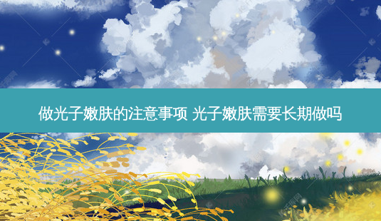做光子嫩肤的注意事项 光子嫩肤需要长期做吗-第1张图片-容颜志 - 专注变美资讯 做光子嫩肤的注意事项 光子嫩肤需要长期做吗-第1张图片-容颜志 - 专注变美资讯