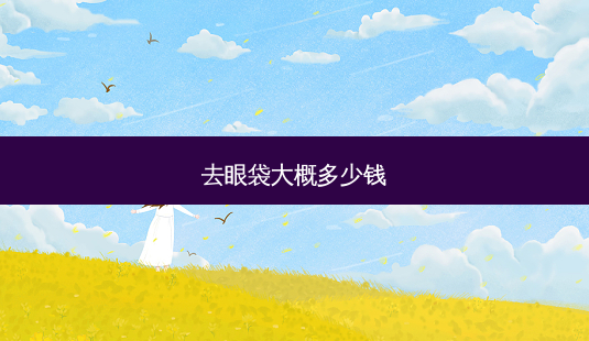 去眼袋大概多少钱-第1张图片-容颜志 - 专注变美资讯 去眼袋大概多少钱-第1张图片-容颜志 - 专注变美资讯