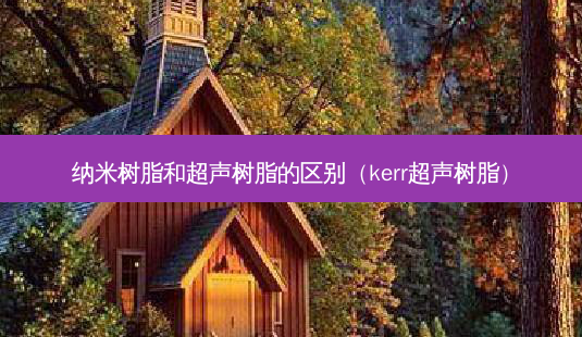 纳米树脂和超声树脂的区别（kerr超声树脂）-第1张图片-容颜志 - 专注变美资讯
