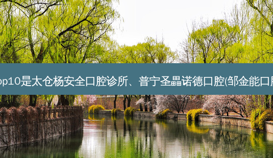 国内十大牙科医院排行展示:top10是太仓杨 *** 口腔诊所、普宁圣畾诺德口腔(邹金能口腔诊所)、杭州名瑞口腔门诊部-第1张图片-容颜志 - 专注变美资讯 国内十大牙科医院排行展示:top10是太仓杨 *** 口腔诊所、普宁圣畾诺德口腔(邹金能口腔诊所)、杭州名瑞口腔门诊部-第1张图片-容颜志 - 专注变美资讯