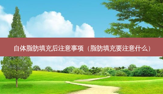 自体脂肪填充后注意事项(脂肪填充要注意什么)-第1张图片-容颜志 - 专注变美资讯 自体脂肪填充后注意事项(脂肪填充要注意什么)-第1张图片-容颜志 - 专注变美资讯