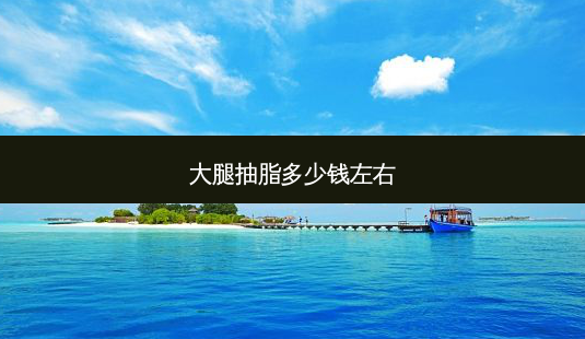 大腿抽脂多少钱左右-第1张图片-容颜志 - 专注变美资讯 大腿抽脂多少钱左右-第1张图片-容颜志 - 专注变美资讯