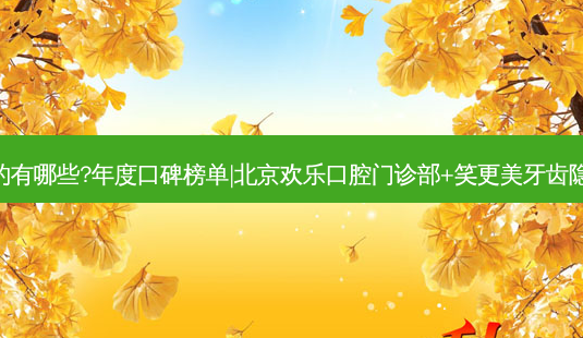 国内齿科医院排名前三的有哪些?年度口碑榜单|北京欢乐口腔门诊部+笑更美牙齿隐形矫正·哈尔滨华文口腔-第1张图片-容颜志 - 专注变美资讯 国内齿科医院排名前三的有哪些?年度口碑榜单|北京欢乐口腔门诊部+笑更美牙齿隐形矫正·哈尔滨华文口腔-第1张图片-容颜志 - 专注变美资讯