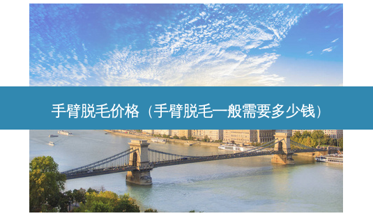 手臂脱毛价格(手臂脱毛一般需要多少钱)-第1张图片-容颜志 - 专注变美资讯 手臂脱毛价格(手臂脱毛一般需要多少钱)-第1张图片-容颜志 - 专注变美资讯