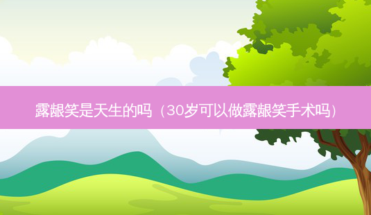 露龈笑是天生的吗(30岁可以做露龈笑手术吗)-第1张图片-容颜志 - 专注变美资讯 露龈笑是天生的吗(30岁可以做露龈笑手术吗)-第1张图片-容颜志 - 专注变美资讯