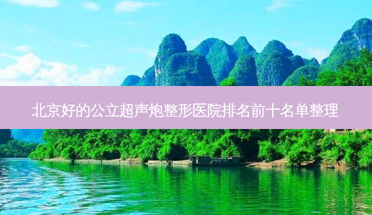 北京好的公立超声炮整形医院排名前十名单整理-第1张图片-容颜志 - 专注变美资讯 北京好的公立超声炮整形医院排名前十名单整理-第1张图片-容颜志 - 专注变美资讯