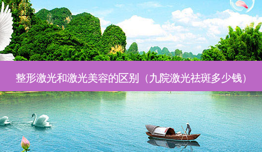 整形激光和激光美容的区别(九院激光祛斑多少钱)-第1张图片-容颜志 - 专注变美资讯 整形激光和激光美容的区别(九院激光祛斑多少钱)-第1张图片-容颜志 - 专注变美资讯