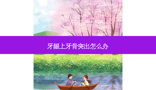 牙龈上牙骨突出怎么办-第1张图片-容颜志 - 专注变美资讯