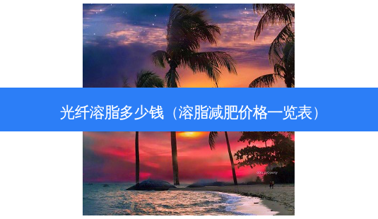 光纤溶脂多少钱（溶脂减肥价格一览表）-第1张图片-容颜志 - 专注变美资讯