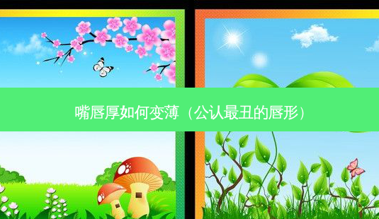 嘴唇厚如何变薄（公认丑的唇形）-第1张图片-容颜志 - 专注变美资讯