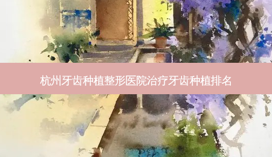 杭州牙齿种植整形医院牙齿种植排名-第1张图片-容颜志 - 专注变美资讯 杭州牙齿种植整形医院牙齿种植排名-第1张图片-容颜志 - 专注变美资讯