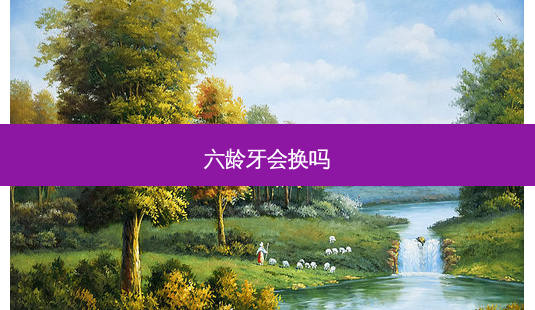 六龄牙会换吗-第1张图片-容颜志 - 专注变美资讯
