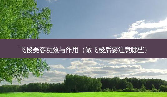 飞梭美容功效与作用(做飞梭后要注意哪些)-第1张图片-容颜志 - 专注变美资讯 飞梭美容功效与作用(做飞梭后要注意哪些)-第1张图片-容颜志 - 专注变美资讯