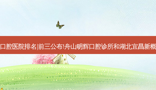 2023国内十大口腔医院排名|前三公布!舟山明辉口腔诊所和湖北宜昌新概念口腔哪个好?-第1张图片-容颜志 - 专注变美资讯