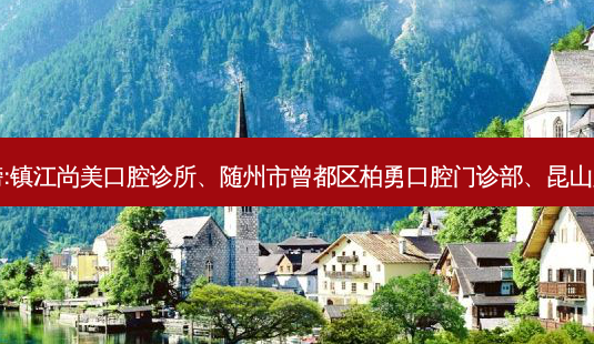 国内的牙科医院前三名排行榜:镇江尚美口腔诊所、随州市曾都区柏勇口腔门诊部、昆山康贝尔口腔门诊部等强势入榜-第1张图片-容颜志 - 专注变美资讯 国内的牙科医院前三名排行榜:镇江尚美口腔诊所、随州市曾都区柏勇口腔门诊部、昆山康贝尔口腔门诊部等强势入榜-第1张图片-容颜志 - 专注变美资讯