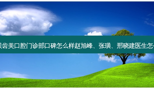 深圳贝齿美口腔门诊部口碑怎么样赵旭峰、张璜、邢晓建医生怎么样?-第1张图片-容颜志 - 专注变美资讯 深圳贝齿美口腔门诊部口碑怎么样赵旭峰、张璜、邢晓建医生怎么样?-第1张图片-容颜志 - 专注变美资讯