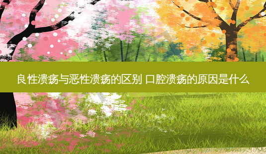 良性溃疡与恶性溃疡的区别 口腔溃疡的原因是什么-第1张图片-容颜志 - 专注变美资讯 良性溃疡与恶性溃疡的区别 口腔溃疡的原因是什么-第1张图片-容颜志 - 专注变美资讯