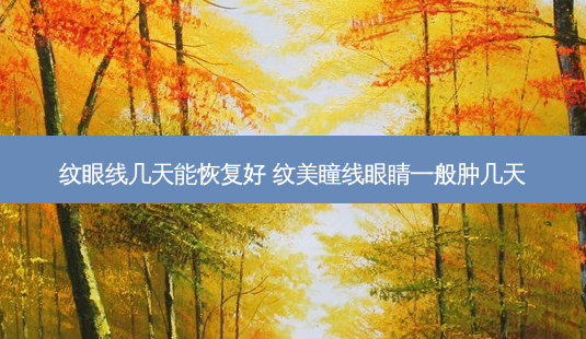 纹眼线几天能恢复好 纹美瞳线眼睛一般肿几天-第1张图片-容颜志 - 专注变美资讯 纹眼线几天能恢复好 纹美瞳线眼睛一般肿几天-第1张图片-容颜志 - 专注变美资讯
