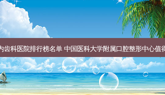 国内齿科医院排行榜名单 中国医科大学附属口腔整形中心值得选-第1张图片-容颜志 - 专注变美资讯 国内齿科医院排行榜名单 中国医科大学附属口腔整形中心值得选-第1张图片-容颜志 - 专注变美资讯